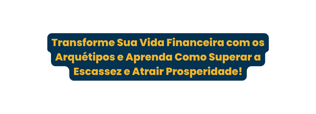 Transforme Sua Vida Financeira com os Arquétipos e Aprenda Como Superar a Escassez e Atrair Prosperidade