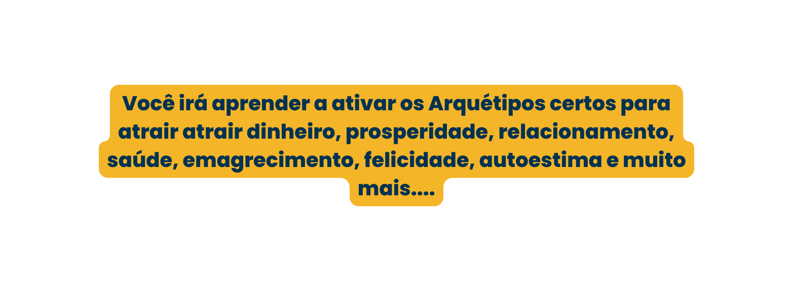 Você irá aprender a ativar os Arquétipos certos para atrair atrair dinheiro prosperidade relacionamento saúde emagrecimento felicidade autoestima e muito mais